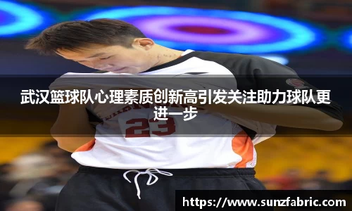 武汉篮球队心理素质创新高引发关注助力球队更进一步