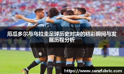 厄瓜多尔与乌拉圭足球历史对决的精彩瞬间与发展历程分析